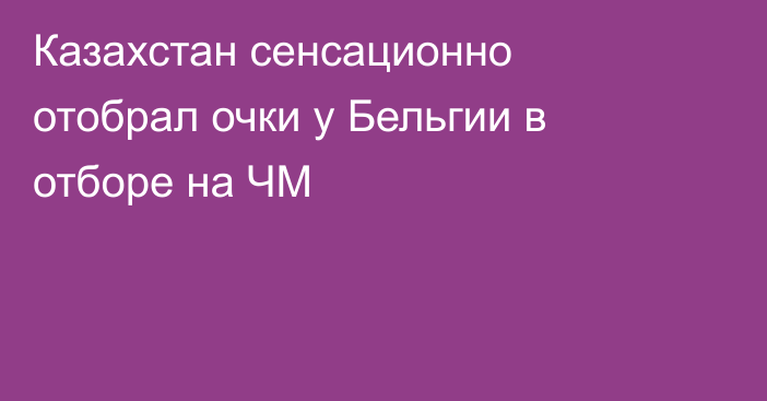 Казахстан сенсационно отобрал очки у Бельгии в отборе на ЧМ