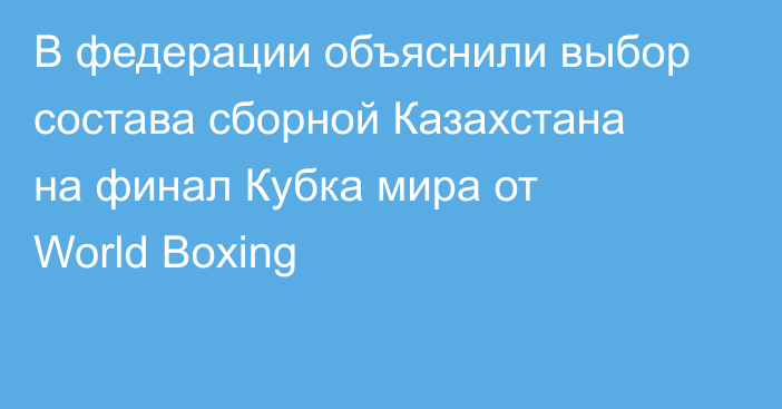 В федерации объяснили выбор состава сборной Казахстана на финал Кубка мира от World Boxing