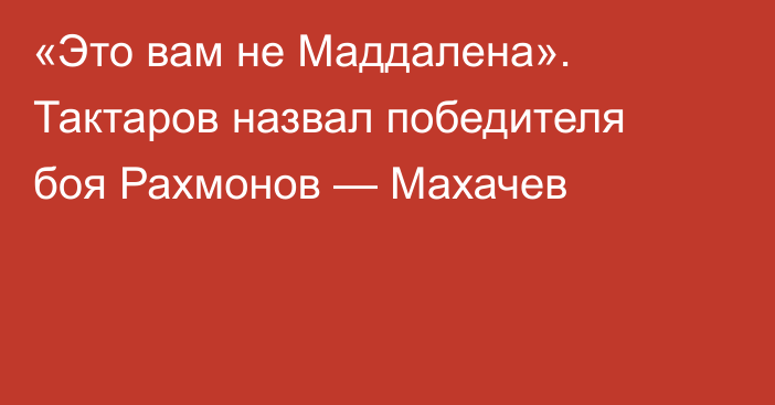 «Это вам не Маддалена». Тактаров назвал победителя боя Рахмонов — Махачев