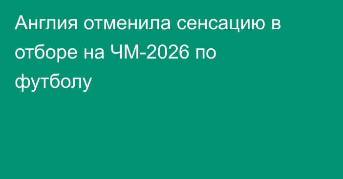 Англия отменила сенсацию в отборе на ЧМ-2026 по футболу