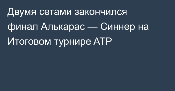 Двумя сетами закончился финал Алькарас — Синнер на Итоговом турнире ATP