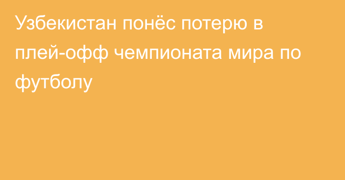 Узбекистан понёс потерю в плей-офф чемпионата мира по футболу