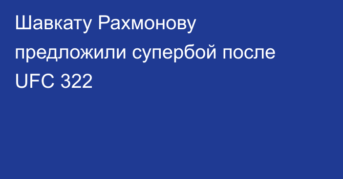 Шавкату Рахмонову предложили супербой после UFC 322