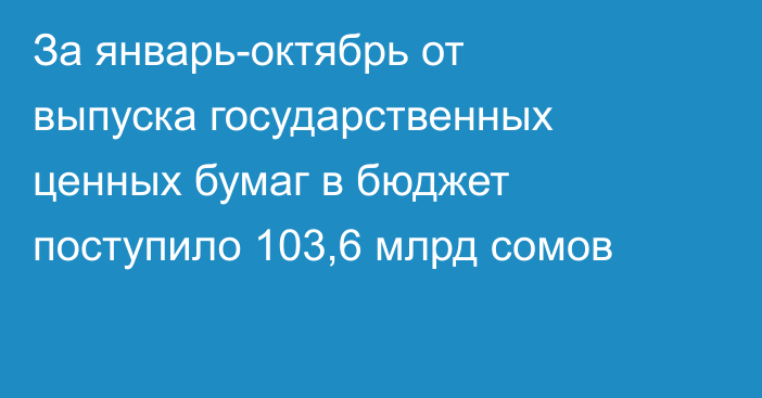 За январь-октябрь от выпуска государственных ценных бумаг в бюджет поступило 103,6 млрд сомов