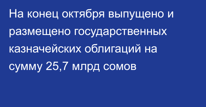На конец октября выпущено и размещено государственных казначейских облигаций на сумму 25,7 млрд сомов
