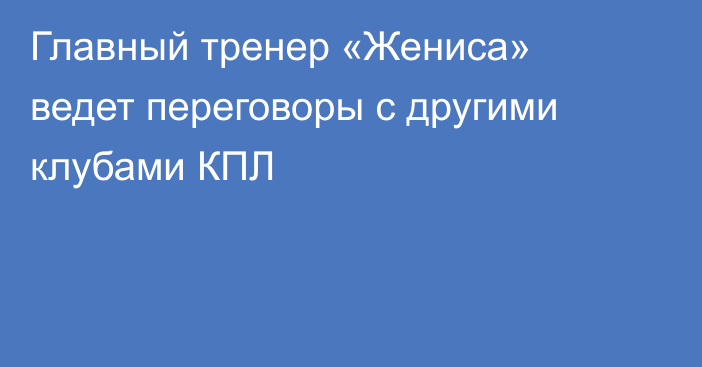 Главный тренер «Жениса» ведет переговоры с другими клубами КПЛ