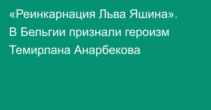 «Реинкарнация Льва Яшина». В Бельгии признали героизм Темирлана Анарбекова