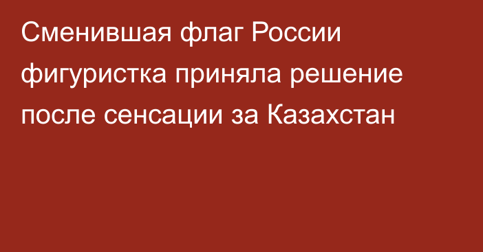 Сменившая флаг России фигуристка приняла решение после сенсации за Казахстан