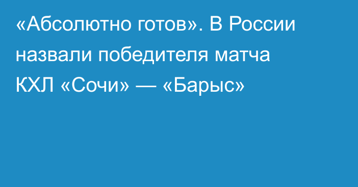 «Абсолютно готов». В России назвали победителя матча КХЛ «Сочи» — «Барыс»