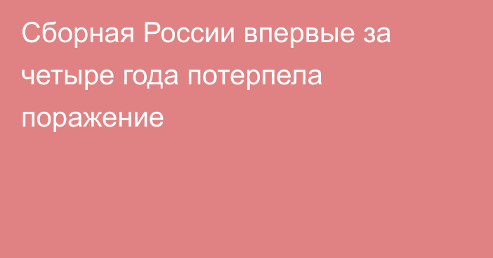 Сборная России впервые за четыре года потерпела поражение