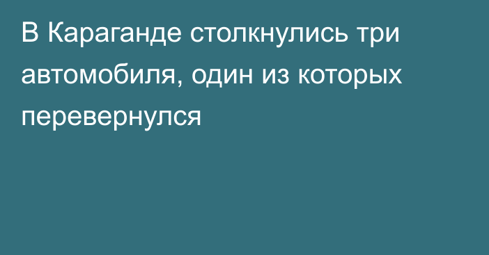 В Караганде столкнулись три автомобиля, один из которых перевернулся