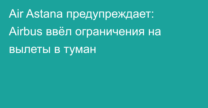 Air Astana предупреждает: Airbus ввёл ограничения на вылеты в туман