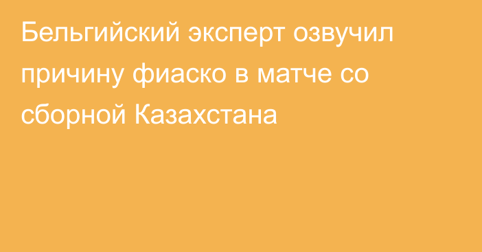 Бельгийский эксперт озвучил причину фиаско в матче со сборной Казахстана