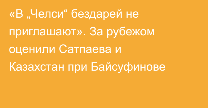 «В „Челси“ бездарей не приглашают». За рубежом оценили Сатпаева и Казахстан при Байсуфинове