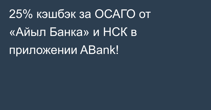 25% кэшбэк за ОСАГО от «Айыл Банка» и НСК в приложении ABank!