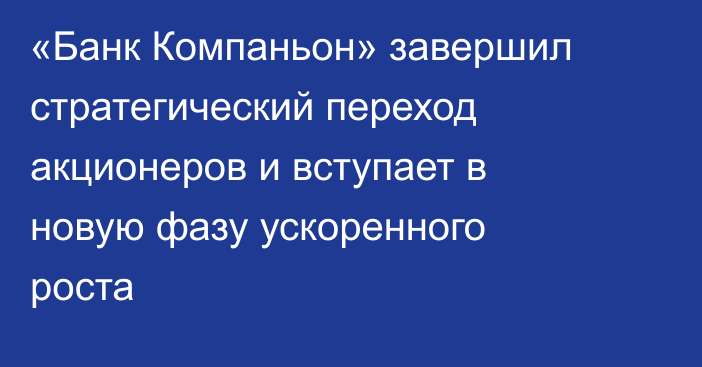 «Банк Компаньон» завершил стратегический переход акционеров и вступает в новую фазу ускоренного роста