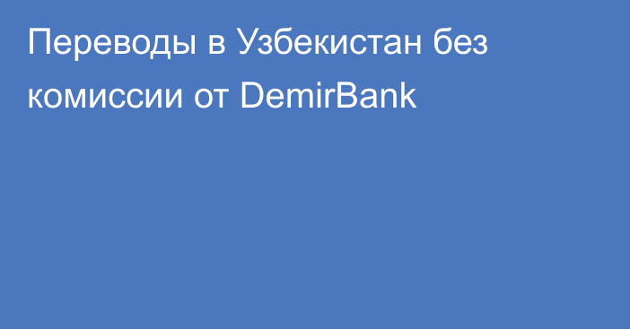 Переводы в Узбекистан без комиссии от DemirBank