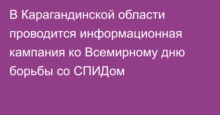 В Карагандинской области проводится информационная кампания ко Всемирному дню борьбы со СПИДом