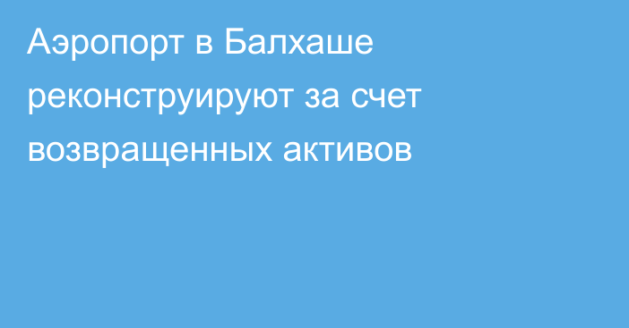 Аэропорт в Балхаше реконструируют за счет возвращенных активов