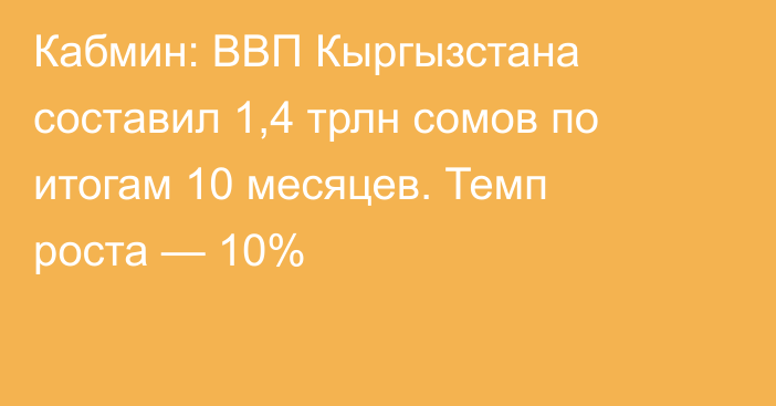 Кабмин: ВВП Кыргызстана составил 1,4 трлн сомов по итогам 10 месяцев. Темп роста — 10%