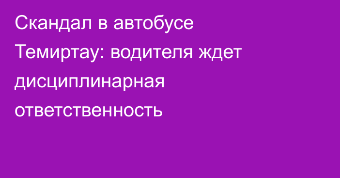 Скандал в автобусе Темиртау: водителя ждет дисциплинарная ответственность