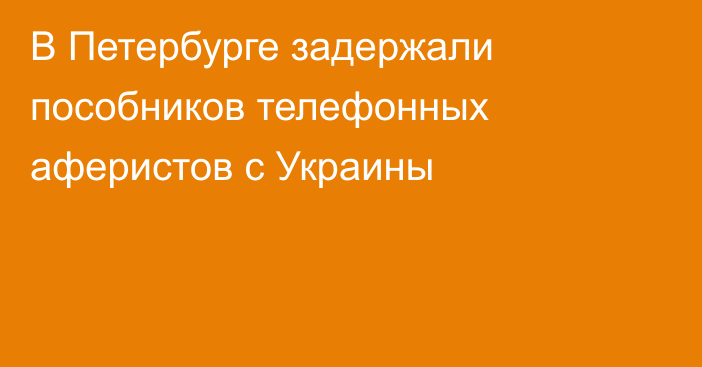 В Петербурге задержали пособников телефонных аферистов с Украины