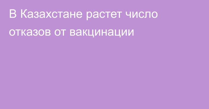 В Казахстане растет число отказов от вакцинации