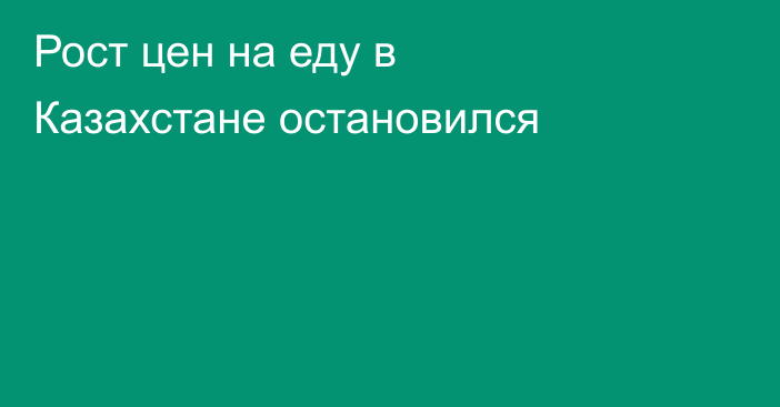Рост цен на еду в Казахстане остановился