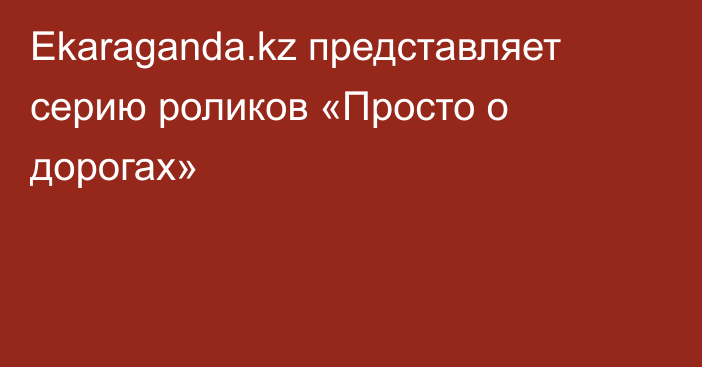 Ekaraganda.kz представляет серию роликов «Просто о дорогах»