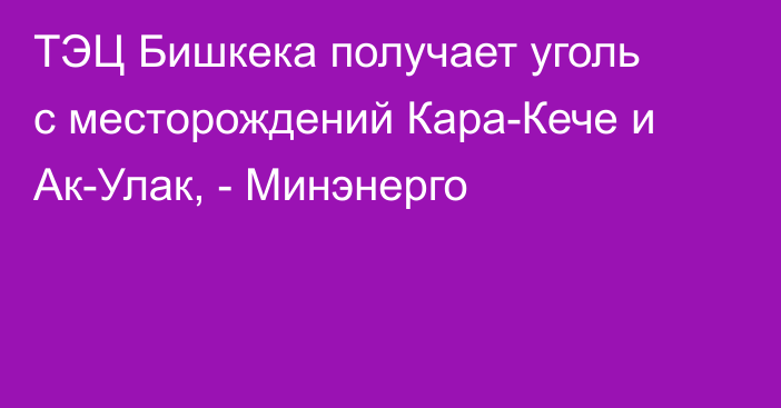 ТЭЦ Бишкека получает уголь с месторождений Кара-Кече и Ак-Улак, - Минэнерго