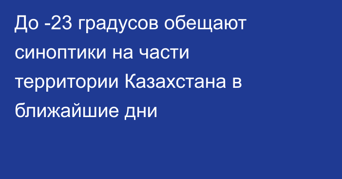 До -23 градусов обещают синоптики на части территории Казахстана в ближайшие дни