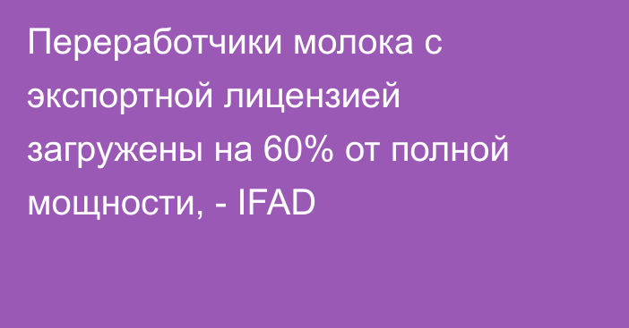 Переработчики молока c экспортной лицензией загружены на 60% от полной мощности, - IFAD
