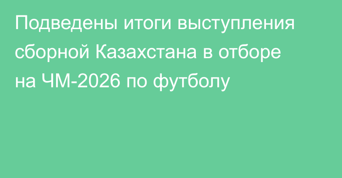 Подведены итоги выступления сборной Казахстана в отборе на ЧМ-2026 по футболу