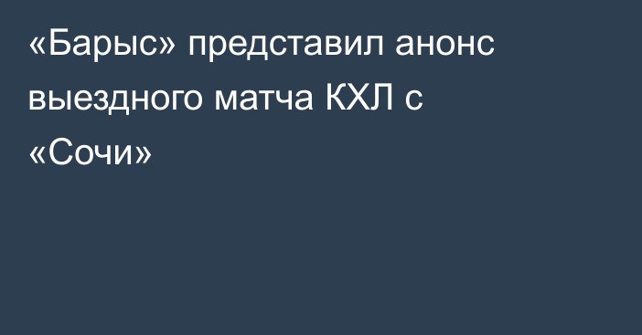 «Барыс» представил анонс выездного матча КХЛ с «Сочи»