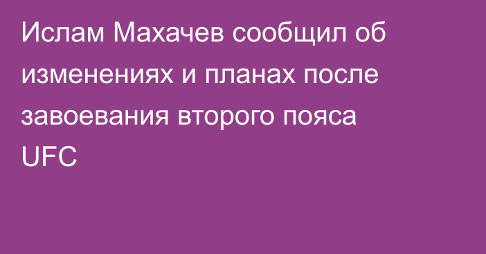 Ислам Махачев сообщил об изменениях и планах после завоевания второго пояса UFC