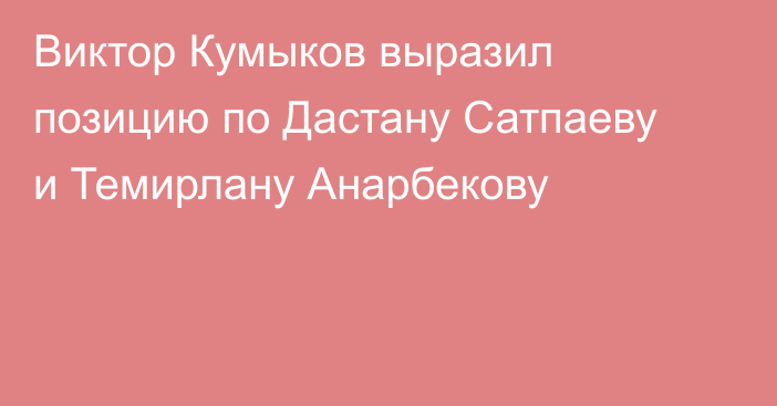 Виктор Кумыков выразил позицию по Дастану Сатпаеву и Темирлану Анарбекову