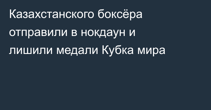 Казахстанского боксёра отправили в нокдаун и лишили медали Кубка мира