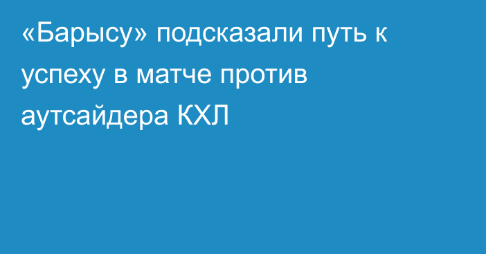 «Барысу» подсказали путь к успеху в матче против аутсайдера КХЛ