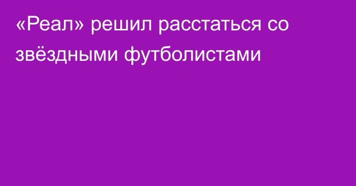 «Реал» решил расстаться со звёздными футболистами
