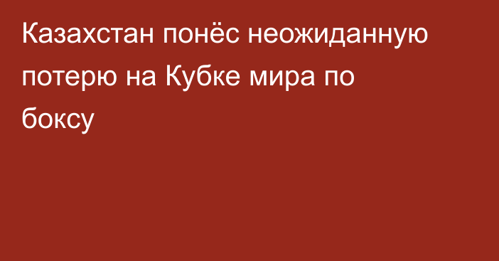 Казахстан понёс неожиданную потерю на Кубке мира по боксу