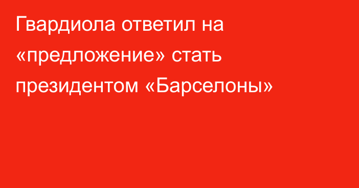 Гвардиола ответил на «предложение» стать президентом «Барселоны»