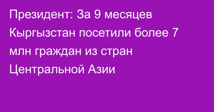 Президент: За 9 месяцев Кыргызстан посетили более 7 млн граждан из стран Центральной Азии
