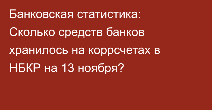 Банковская статистика: Сколько средств банков хранилось на коррсчетах в НБКР на 13 ноября?