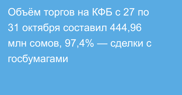 Объём торгов на КФБ с 27 по 31 октября составил 444,96 млн сомов, 97,4% — сделки с госбумагами