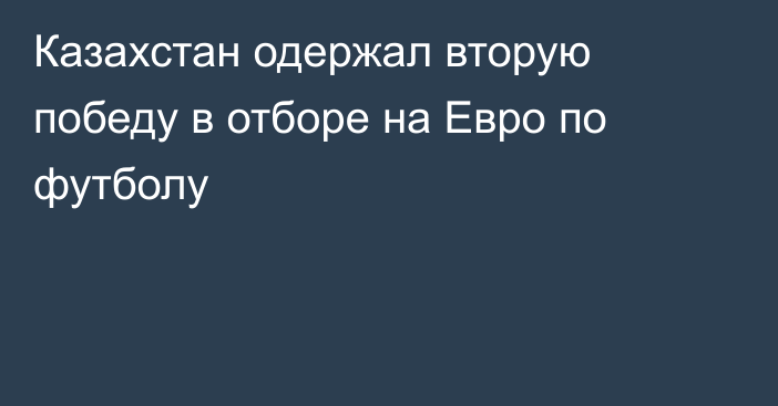 Казахстан одержал вторую победу в отборе на Евро по футболу