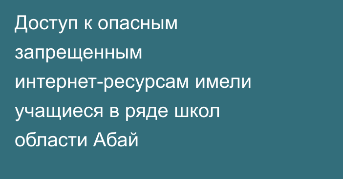 Доступ к опасным запрещенным интернет-ресурсам имели учащиеся в ряде школ области Абай
