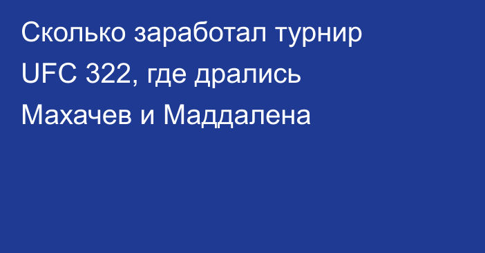 Сколько заработал турнир UFC 322, где дрались Махачев и Маддалена