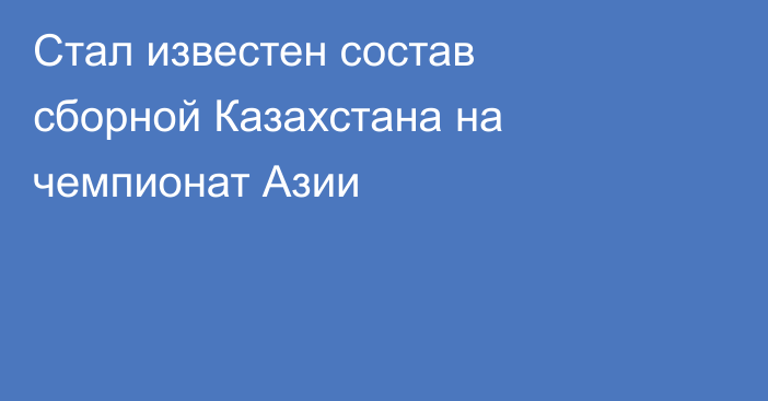 Стал известен состав сборной Казахстана на чемпионат Азии