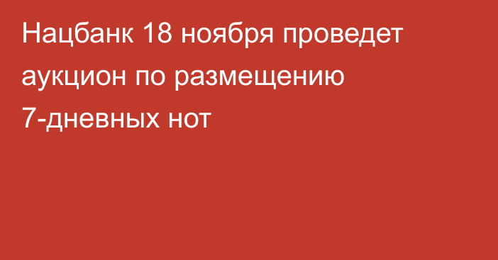 Нацбанк 18 ноября проведет аукцион по размещению 7-дневных нот