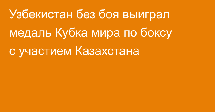 Узбекистан без боя выиграл медаль Кубка мира по боксу с участием Казахстана